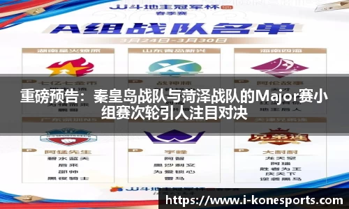 重磅预告：秦皇岛战队与菏泽战队的Major赛小组赛次轮引人注目对决