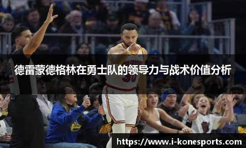 德雷蒙德格林在勇士队的领导力与战术价值分析