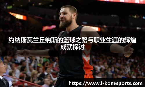 约纳斯瓦兰丘纳斯的篮球之路与职业生涯的辉煌成就探讨