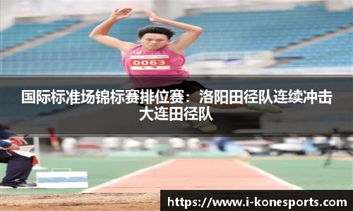 国际标准场锦标赛排位赛：洛阳田径队连续冲击大连田径队